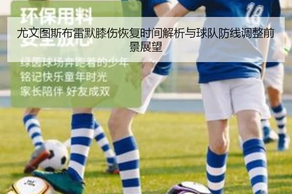 尤文图斯布雷默膝伤恢复时间解析与球队防线调整前景展望