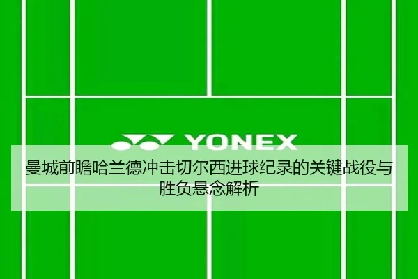 曼城前瞻哈兰德冲击切尔西进球纪录的关键战役与胜负悬念解析
