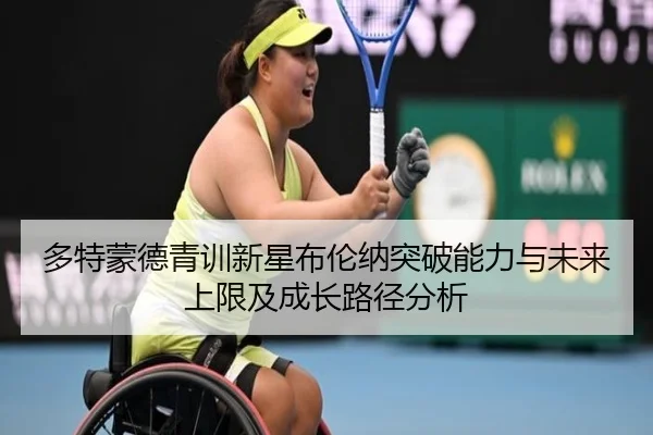 多特蒙德青训新星布伦纳突破能力与未来上限及成长路径分析