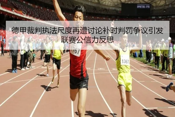 德甲裁判执法尺度再遭讨论补时判罚争议引发联赛公信力反思